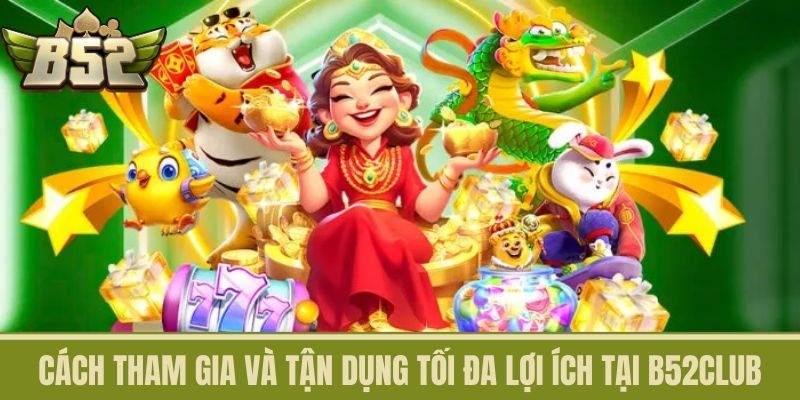 Cách tham gia và tận dụng tối đa lợi ích tại B52CLUB