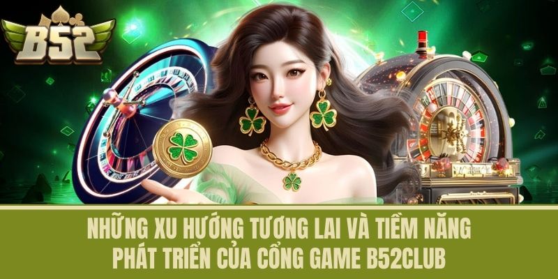 Những xu hướng tương lai và tiềm năng phát triển của Cổng game B52CLUB