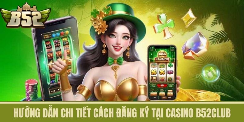 Hướng dẫn chi tiết cách đăng ký tại Casino B52CLUB