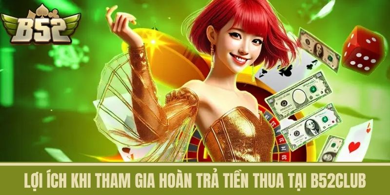 Lợi Ích Khi Tham Gia Hoàn Trả Tiền Thua Tại B52CLUB