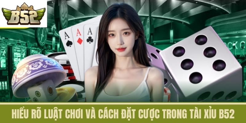 Hiểu Rõ Luật Chơi và Cách Đặt Cược Trong Tài Xỉu B52