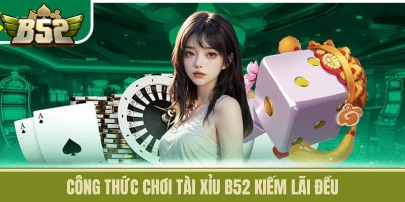 Công Thức Chơi Tài Xỉu B52 Kiếm Lãi Đều