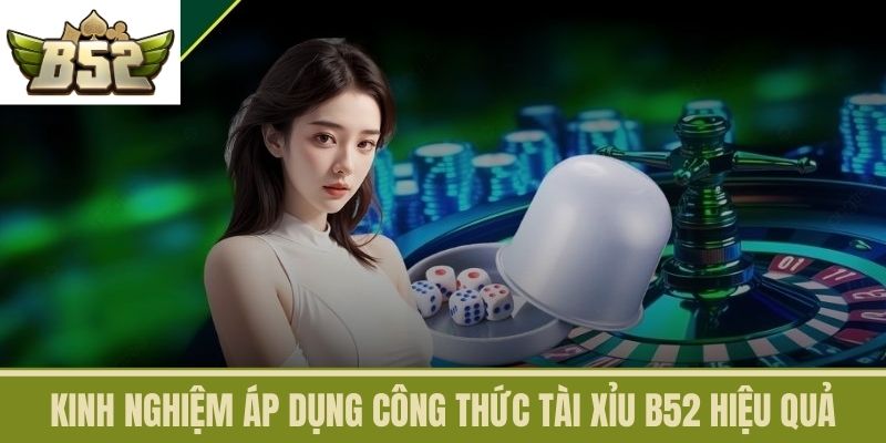 Kinh Nghiệm Áp Dụng Công Thức Tài Xỉu B52 Hiệu Quả