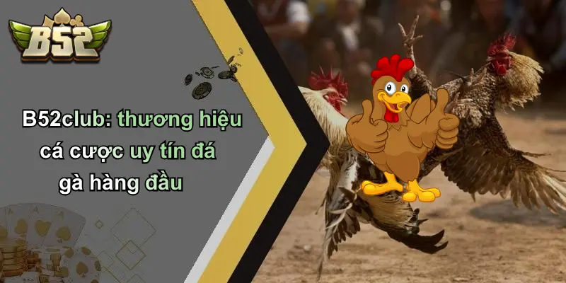 B52club: thương hiệu cá cược uy tín đá gà hàng đầu
