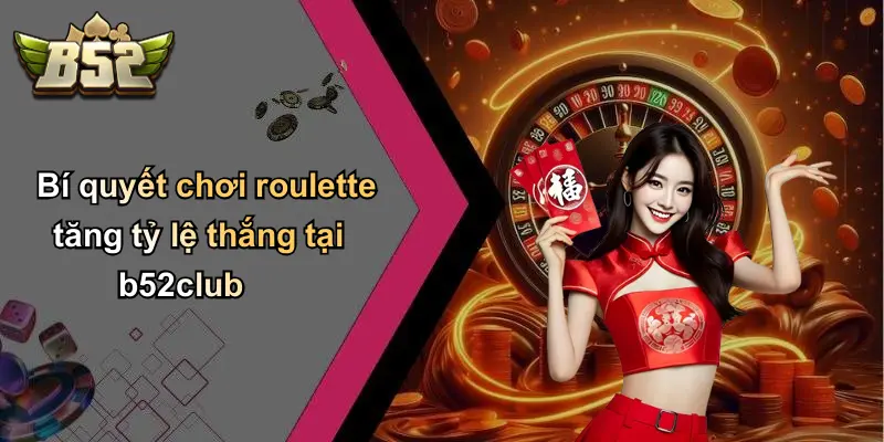Bí quyết chơi roulette tăng tỷ lệ thắng tại b52club