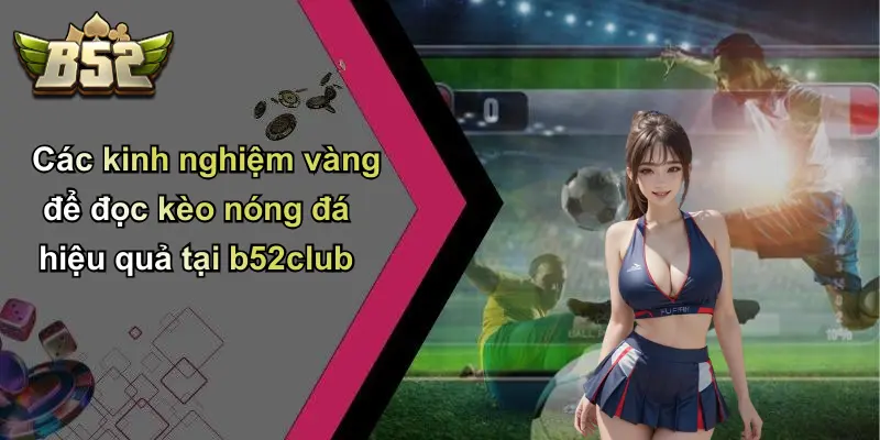 Các kinh nghiệm vàng để đọc kèo nóng đá hiệu quả tại b52club