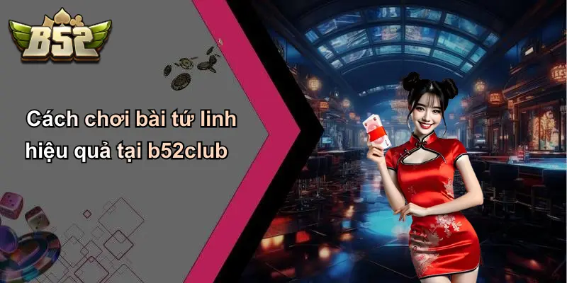 Cách chơi bài tứ linh hiệu quả tại b52club