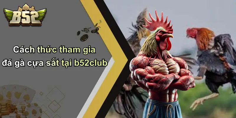 Cách thức tham gia đá gà cựa sắt tại b52club