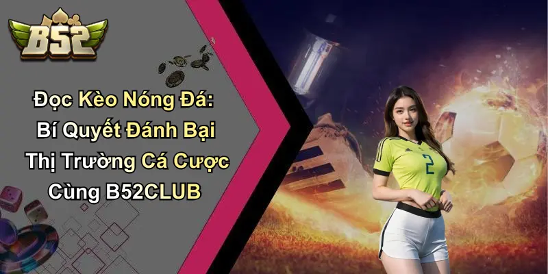 Đọc Kèo Nóng Đá: Bí Quyết Đánh Bại Thị Trường Cá Cược Cùng B52CLUB