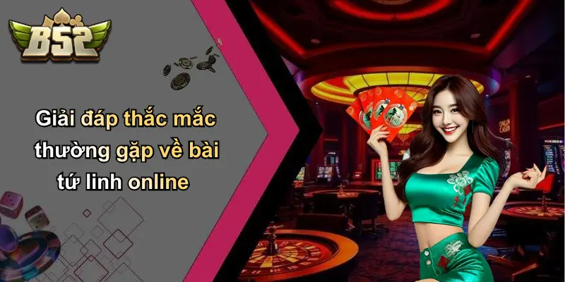 Giải đáp thắc mắc thường gặp về bài tứ linh online