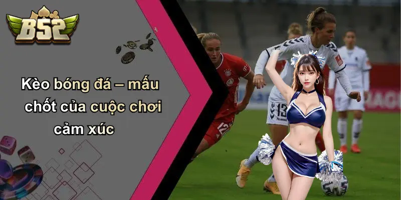 Kèo bóng đá – mấu chốt của cuộc chơi cảm xúc