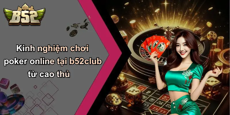 Kinh nghiệm chơi poker online tại b52club từ cao thủ