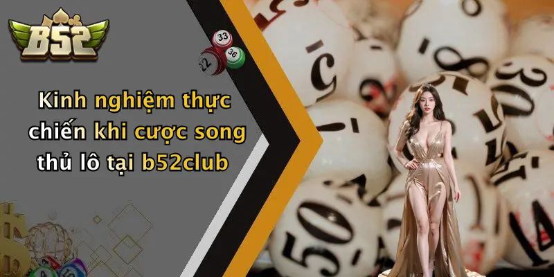 Kinh nghiệm thực chiến khi cược song thủ lô tại b52club