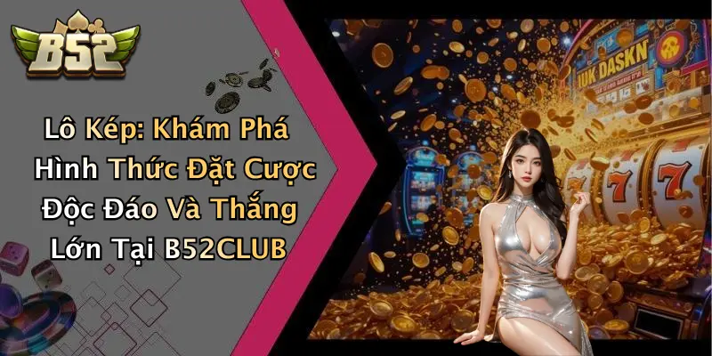 Lô Kép: Khám Phá Hình Thức Đặt Cược Độc Đáo Và Thắng Lớn Tại B52CLUB