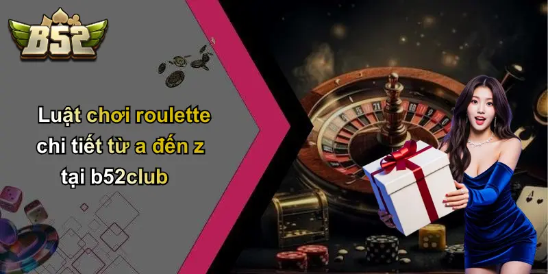 Luật chơi roulette chi tiết từ a đến z tại b52club