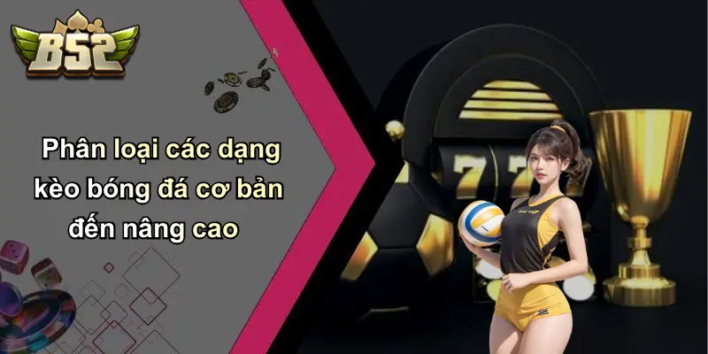 Phân loại các dạng kèo bóng đá cơ bản đến nâng cao