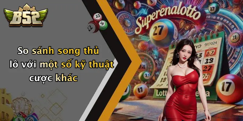So sánh song thủ lô với một số kỹ thuật cược khác