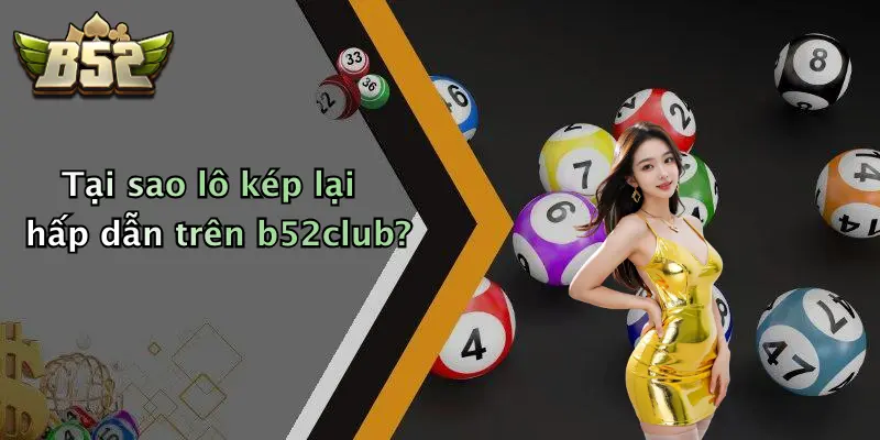 Tại sao lô kép lại hấp dẫn trên b52club?